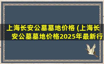 上海长安公墓墓地价格 (上海长安公墓墓地价格2025年最新行情与选择指南)